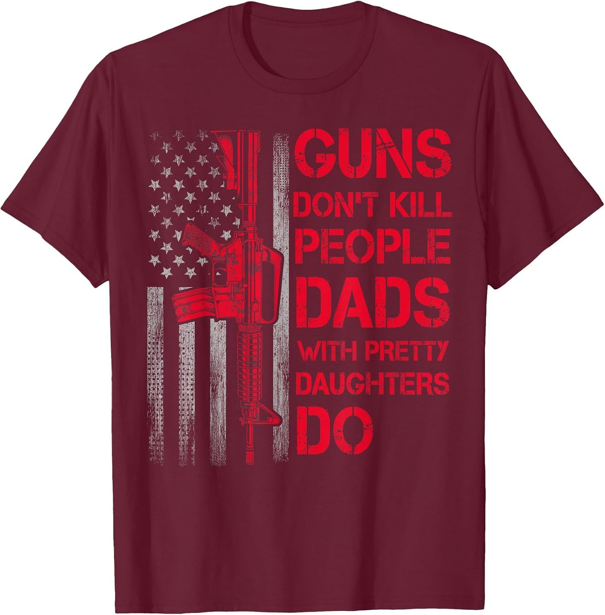 Guns Don't Kill People Dads with Pretty Daughters Humor Dad T-Shirt - Burgundy