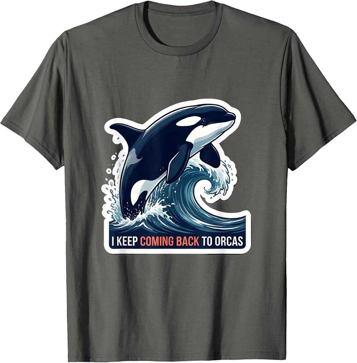 I Keep Coming Back To Orcas Funny Ocean Wildlife Marine T-Shirt - Asphalt Grey