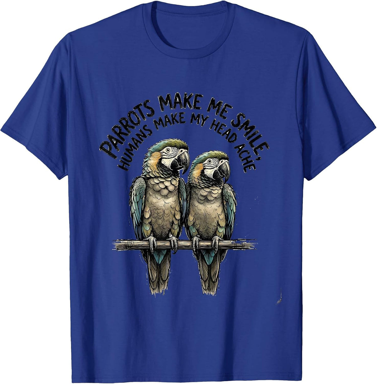 Parrots Make Me Smile Humans Make My Head Ache Funny Pet T-Shirt - Royal Blue