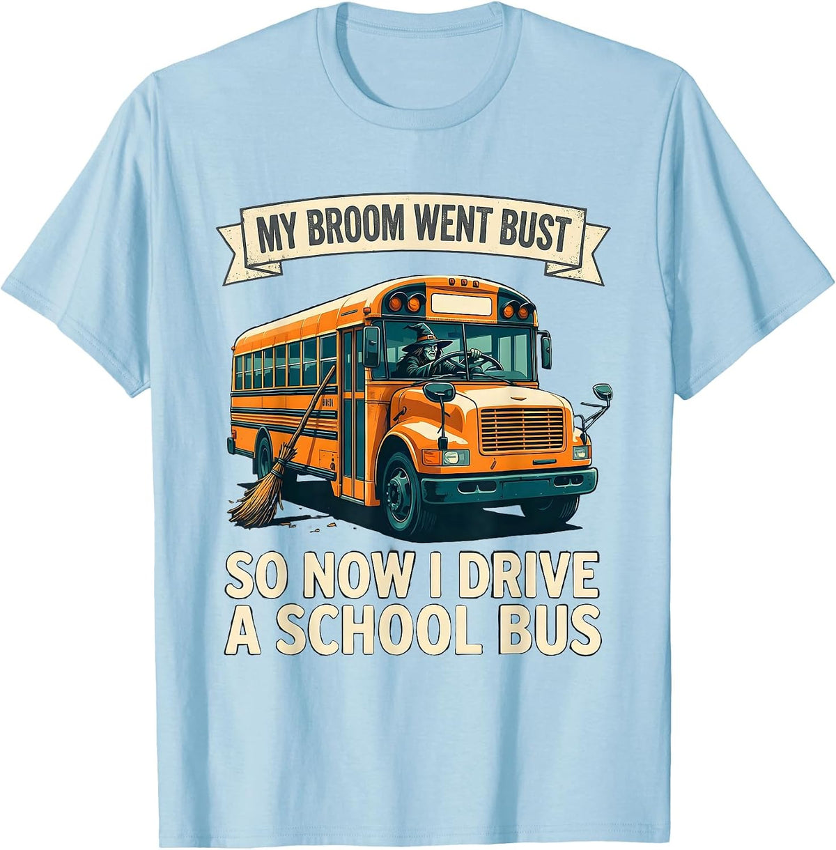 Men's My Broom Went Bust, So Now I Drive A School Bus Humor T-Shirt - Baby Blue