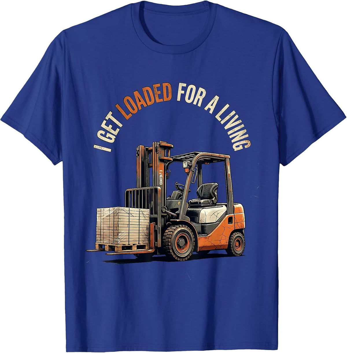 I Get Loaded For A Living Funny Forklift Operator Distressed T-Shirt - Royal Blue