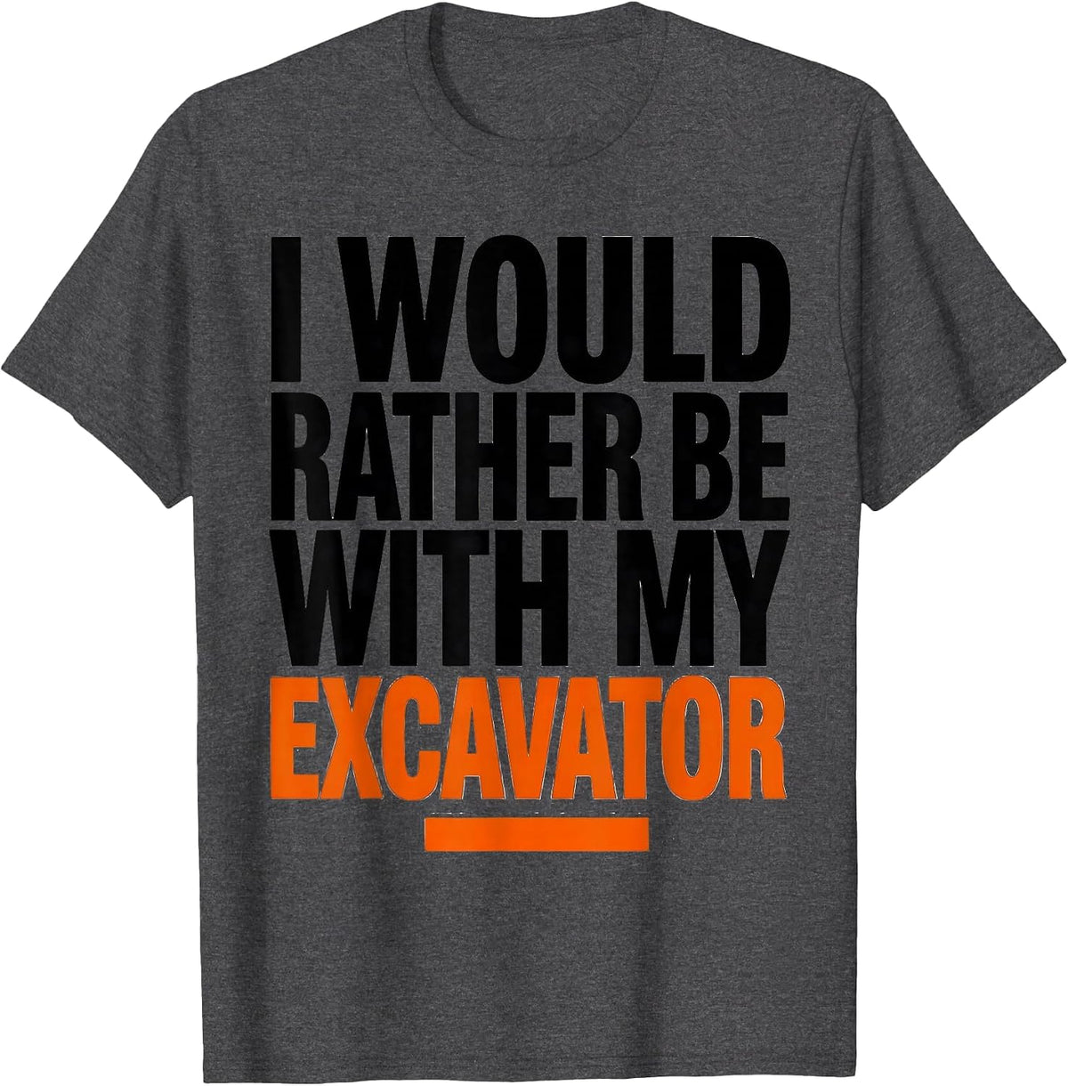 Men's I Would Rather Be With My Excavator Funny Heavy Equipment T-Shirt - Dark Heather Grey