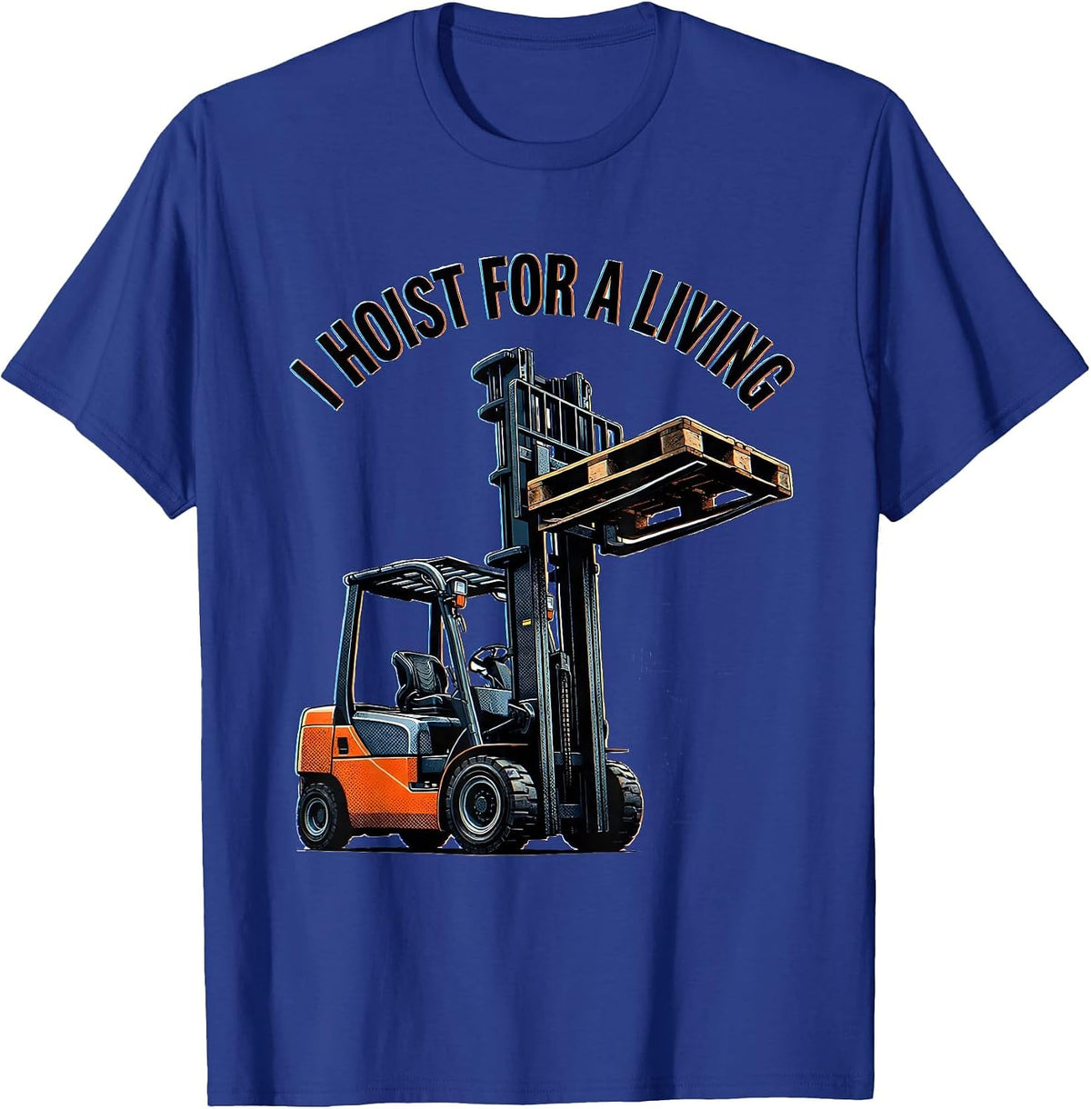 I Hoist For A Living Funny Forklift Operator Work Humor T-Shirt - Royal Blue