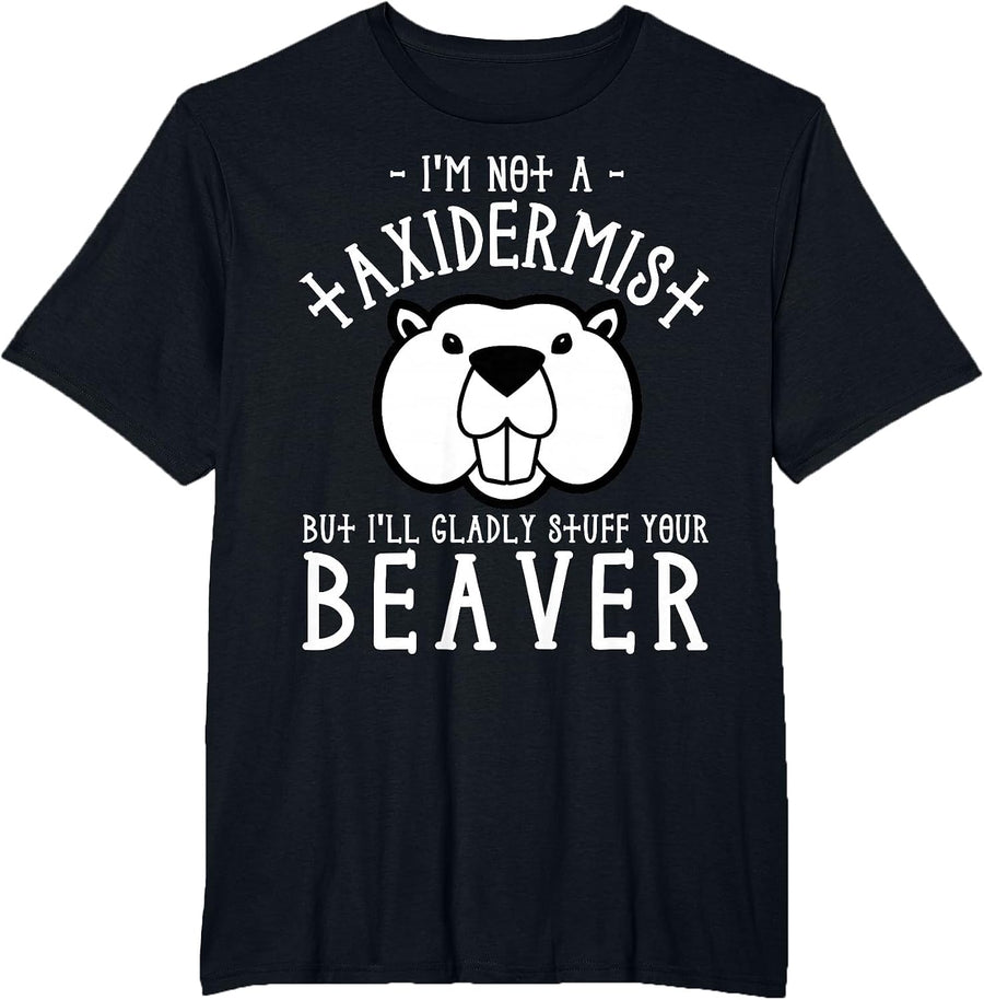 I'm Not A Taxidermist But I'll Gladly Stuff Your Beaver T-Shirt - Black