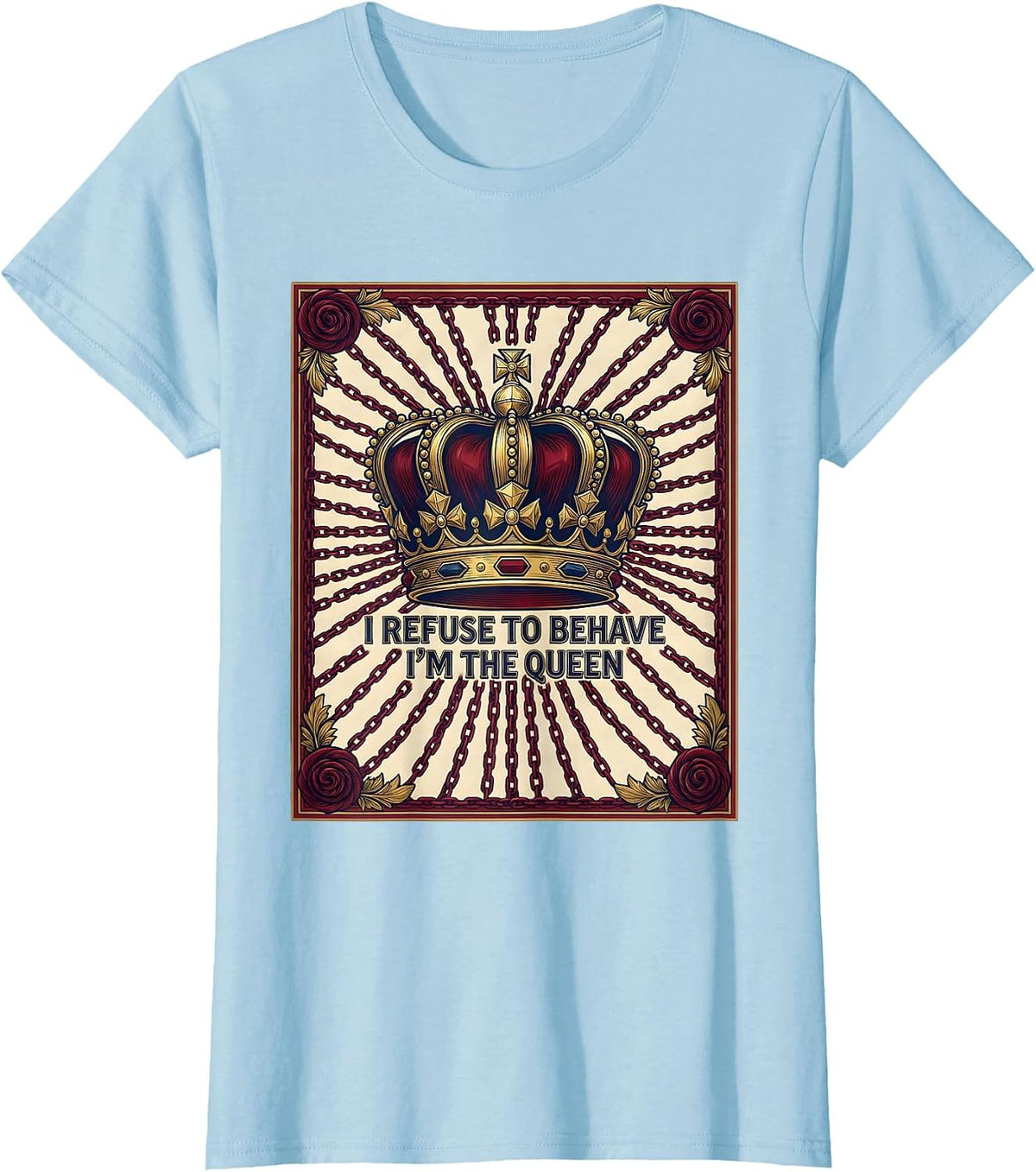 Women's I Refuse To Behave I'm The Queen Sassy Sarcastic Novelty T-Shirt - Baby Blue