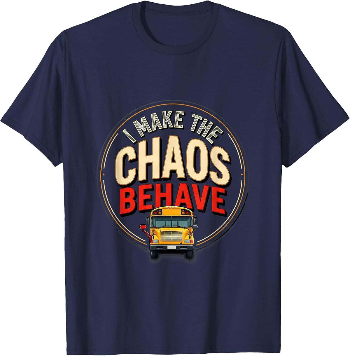 I Make The Chaos Behave Funny School Bus Driver Appreciation T-Shirt - Navy Blue