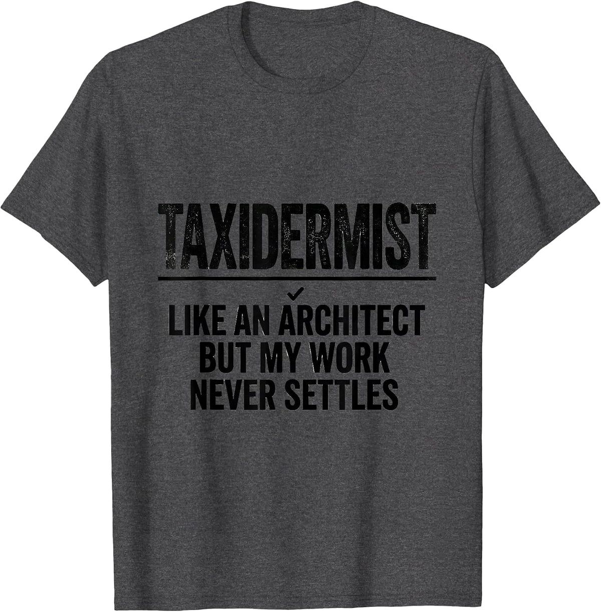Taxidermist: Like An Architect, But My Work Never Settles T-Shirt - Dark Heather Grey