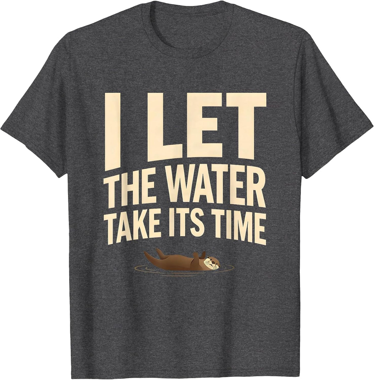 I Let The Water Take Its Time Funny Otter Lover Gift T-Shirt - Dark Heather Grey