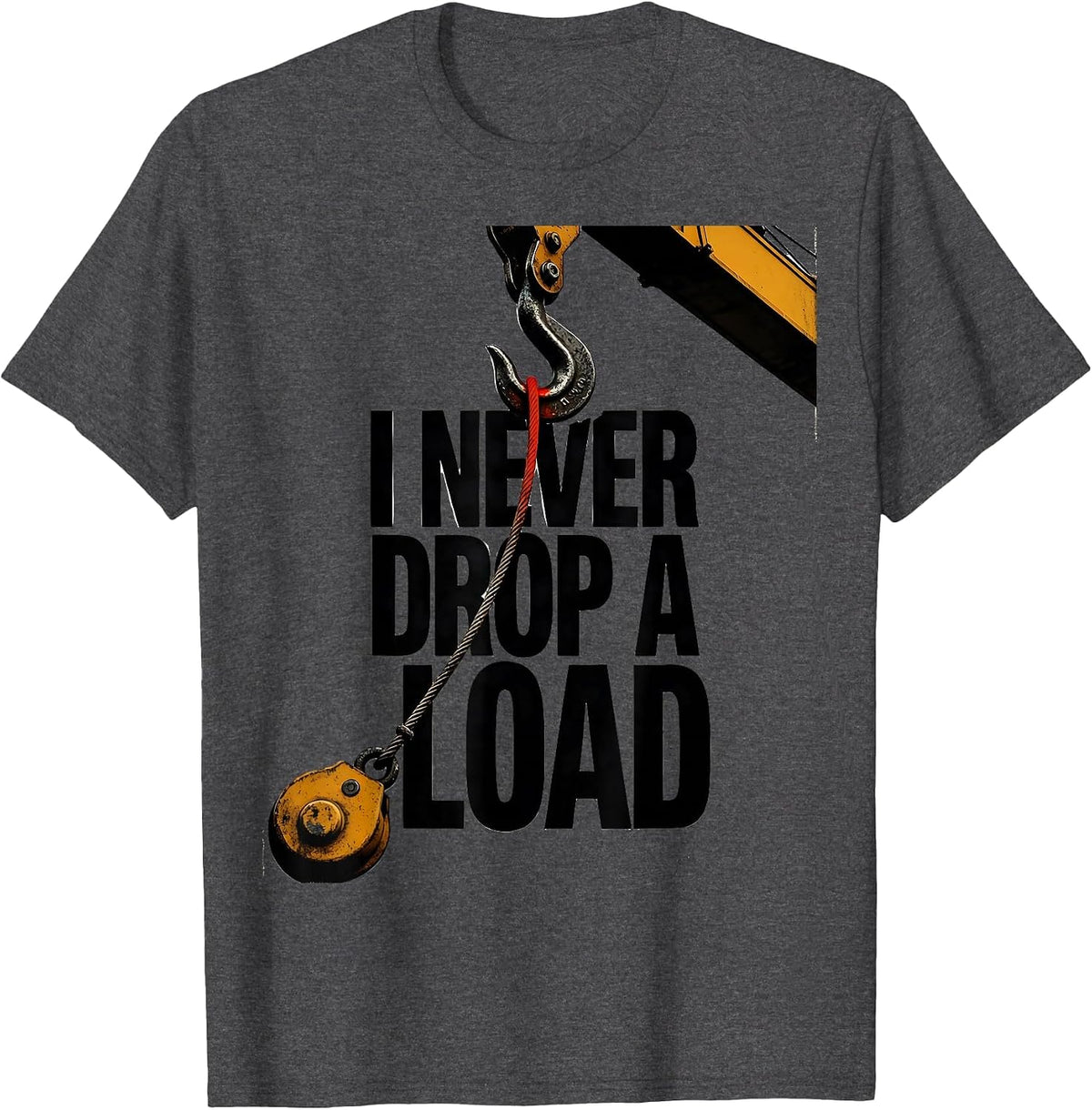 I Never Drop A Load Funny Crane Operator Occupational Humor T-Shirt - Dark Heather Grey