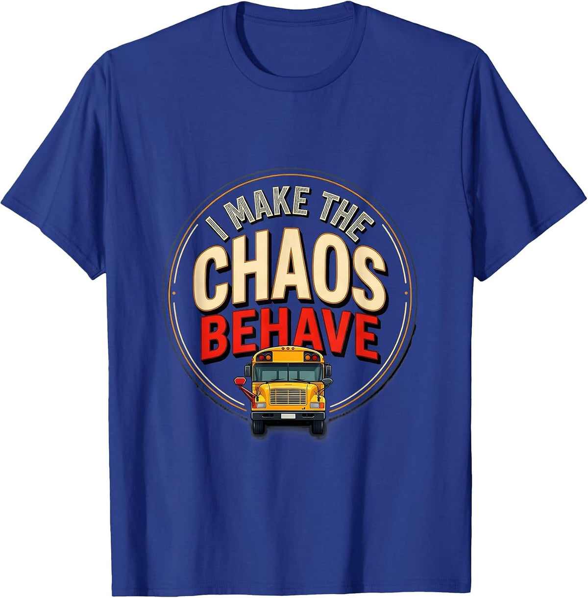 I Make The Chaos Behave Funny School Bus Driver Appreciation T-Shirt - Royal Blue