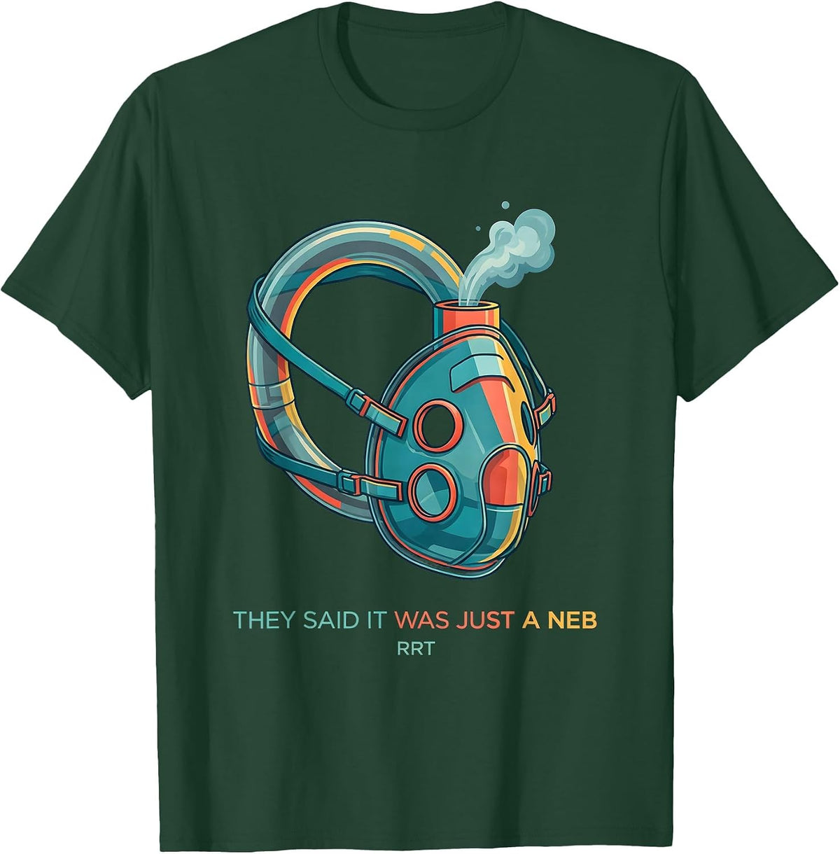 They Said It Was Just A Neb RRT Funny Respiratory Therapist T-Shirt - Dark Green