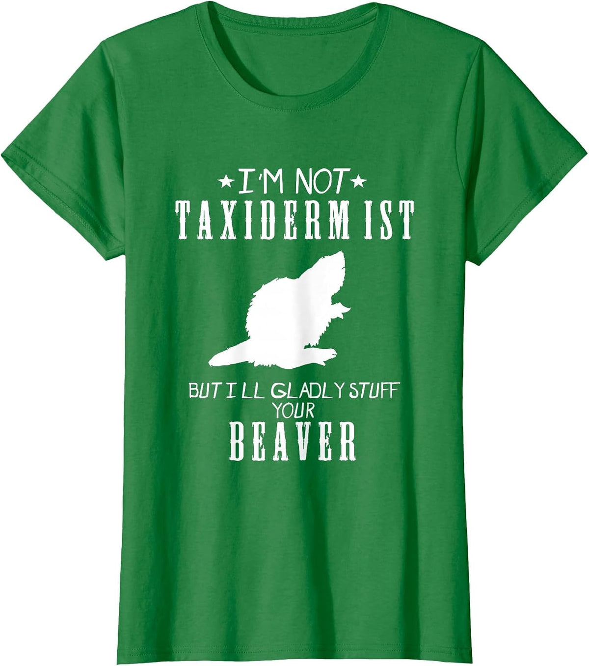 I'm Not A Taxidermist Gladly Stuff Beaver Country Funny Tee - Kelly Green