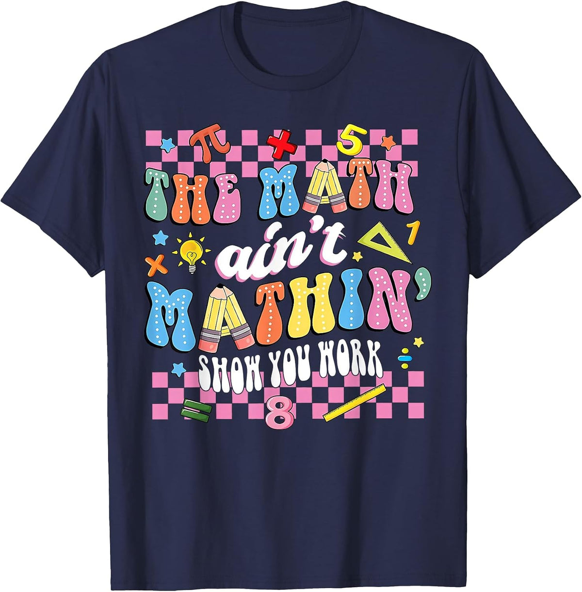 The Math Ain't Mathin Show Your Work Mathematic Teacher T-Shirt - Navy Blue