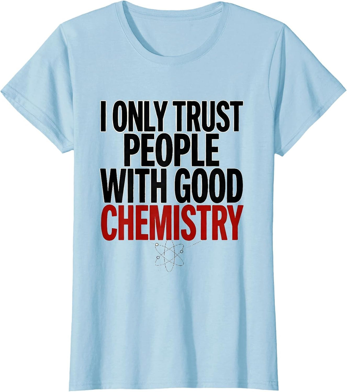I Only Trust People With Good Chemistry Funny Science Humor T-Shirt - Baby Blue