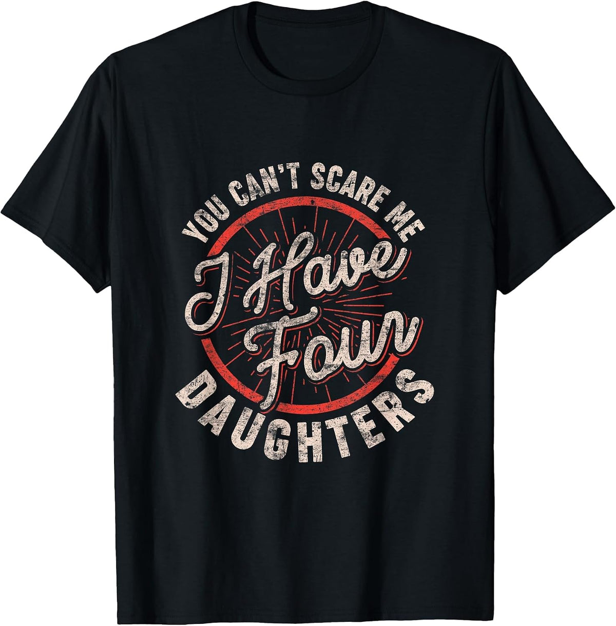 Mens You Can't Scare Me I Have Four Daughters Funny Dad T-Shirt - Black