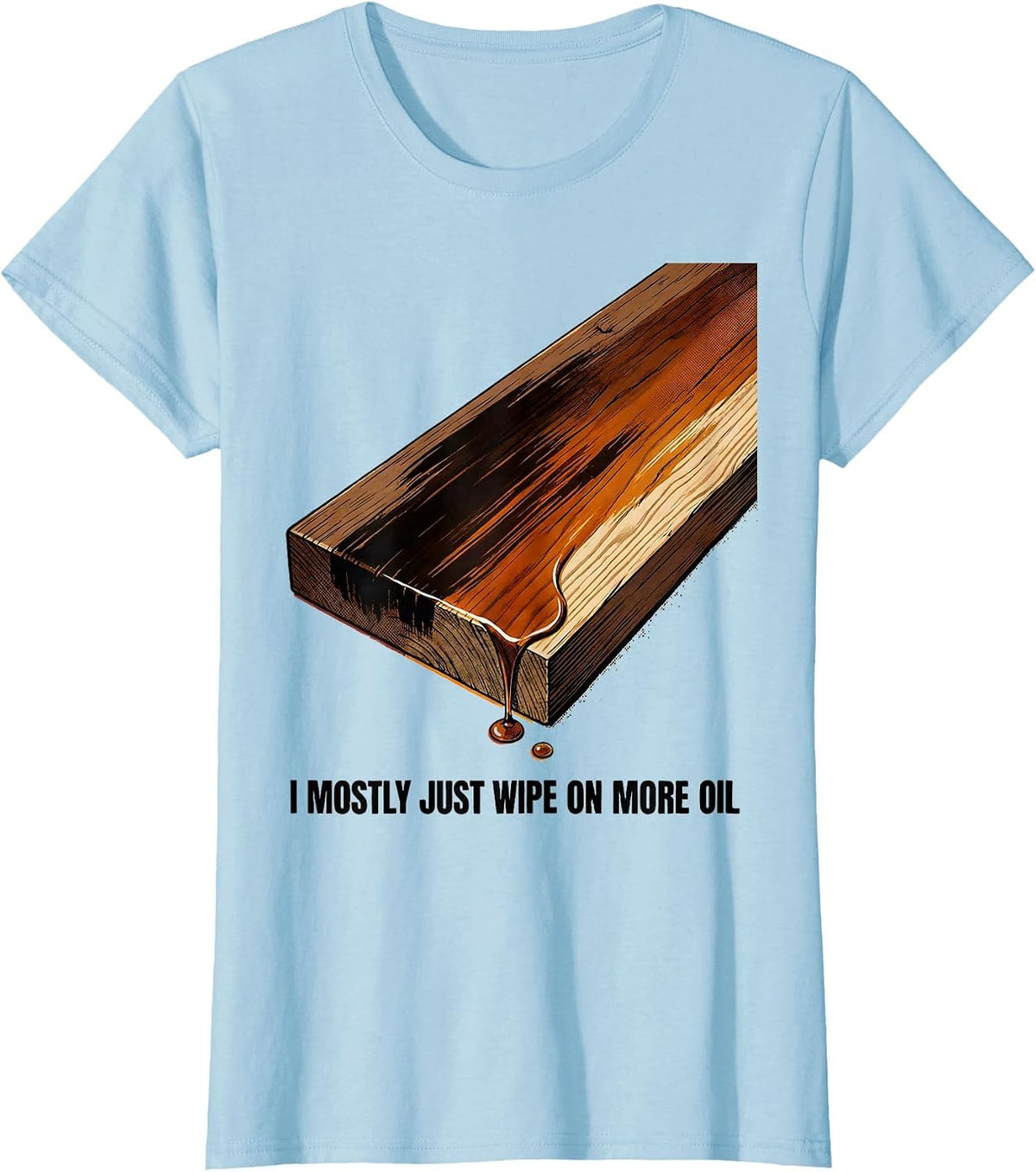 I Mostly Just Wipe On More Oil Funny Woodworking Carpenter T-Shirt - Baby Blue