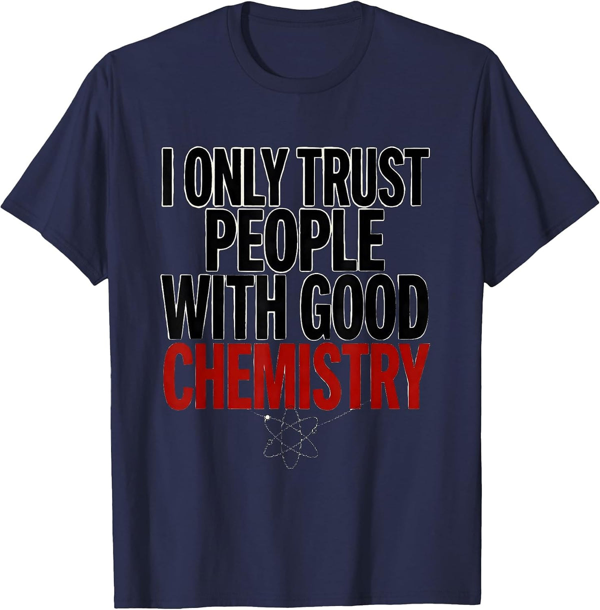 I Only Trust People With Good Chemistry Funny Science Humor T-Shirt - Navy Blue