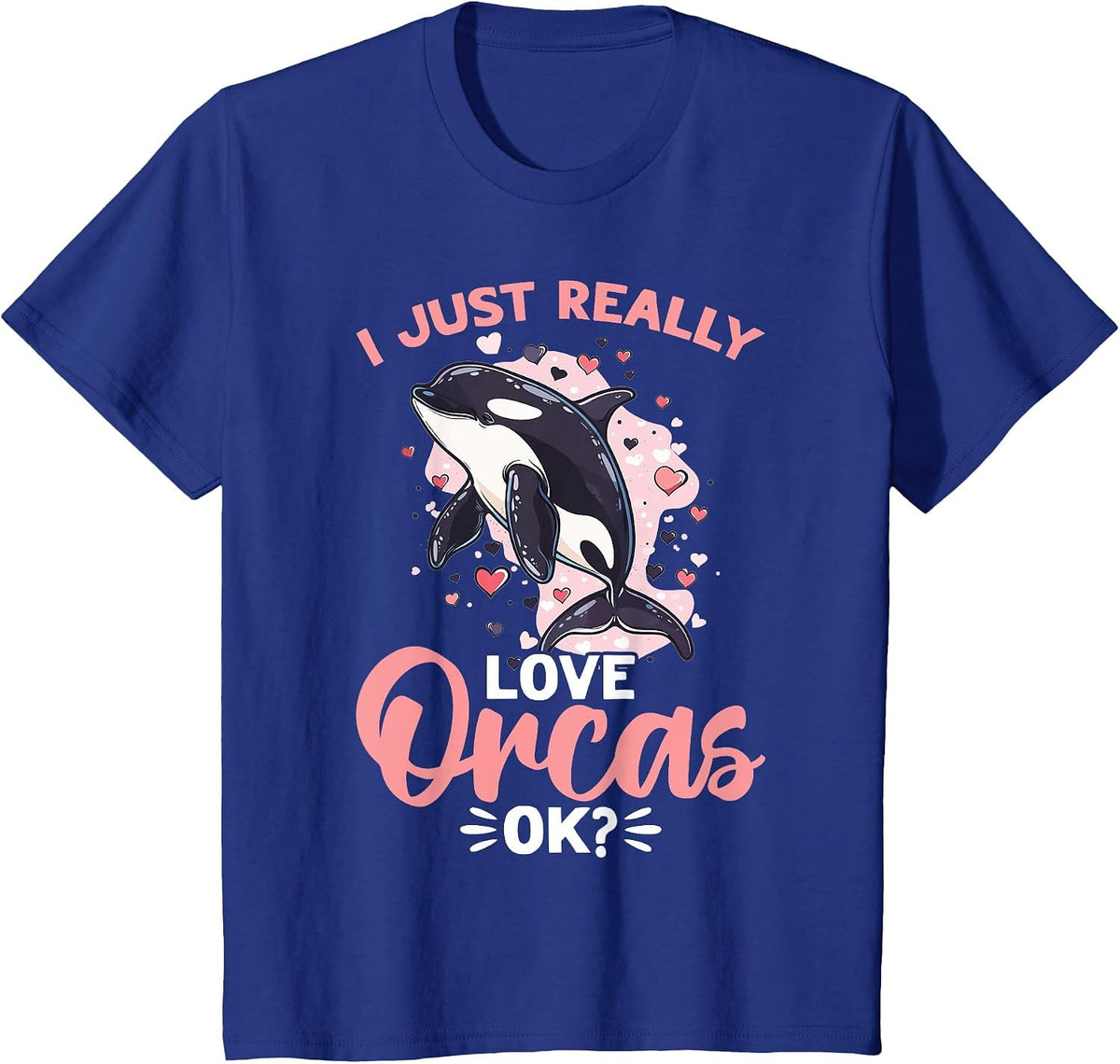 Funny Orca Animal I Just Really Love Orcas, OK? T-Shirt - Royal Blue