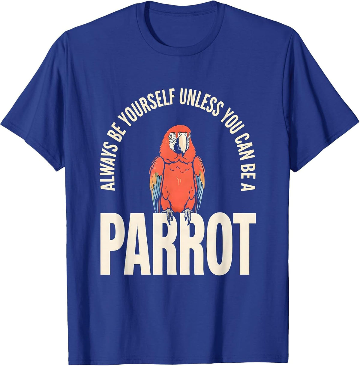 Always Be Yourself Unless You Can Be A Parrot Animal Lover T-Shirt - Royal Blue