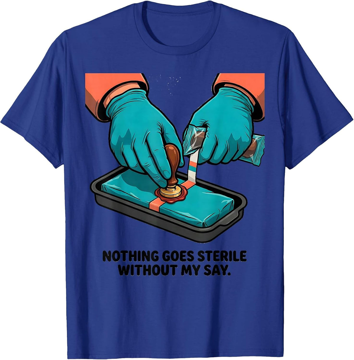 Nothing Goes Sterile Without My Say Funny Sterile Processing T-Shirt - Royal Blue