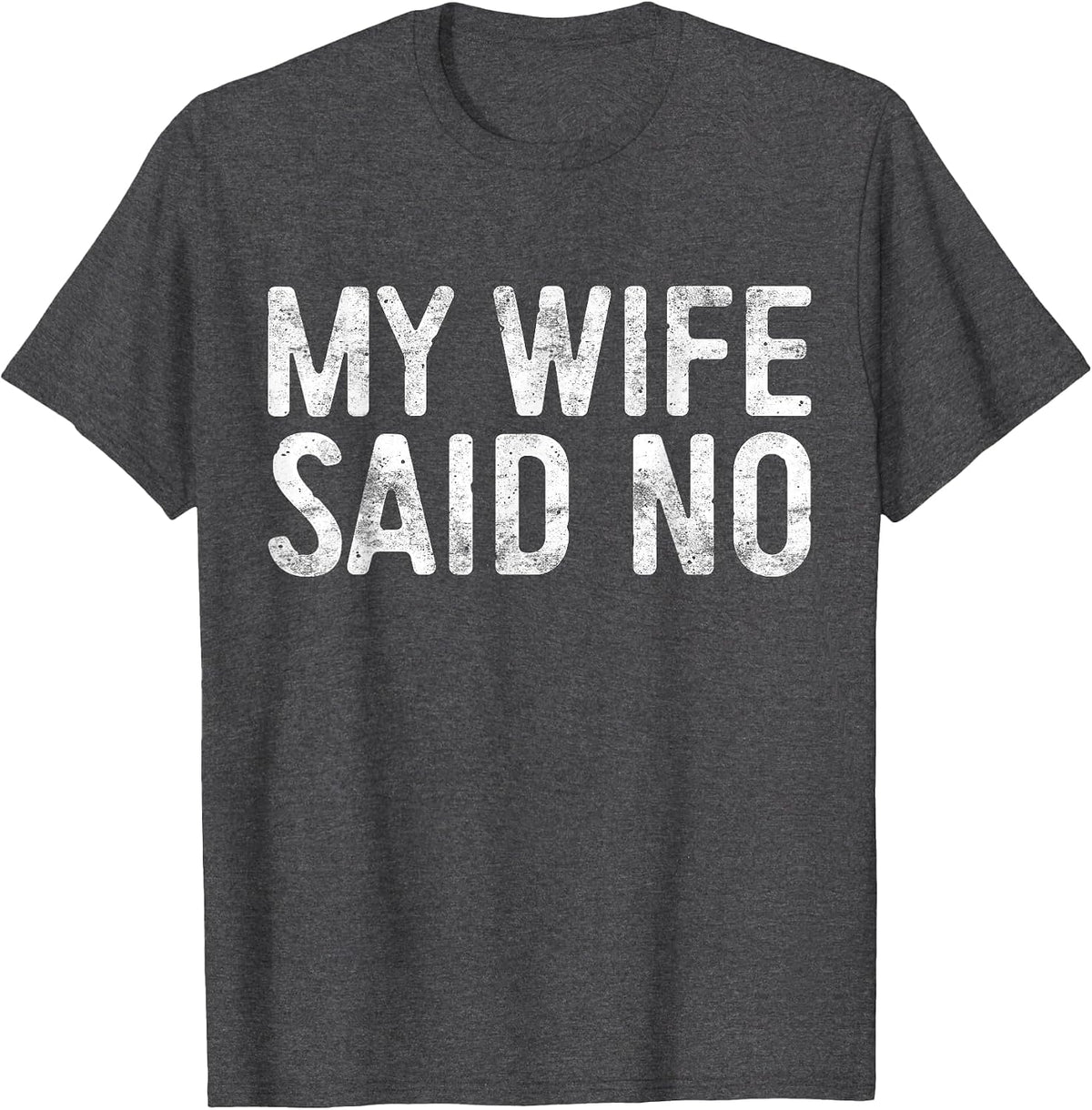 My Wife Said No Shirt Men Husband Engagement Fathers Day T-Shirt - Dark Heather Grey