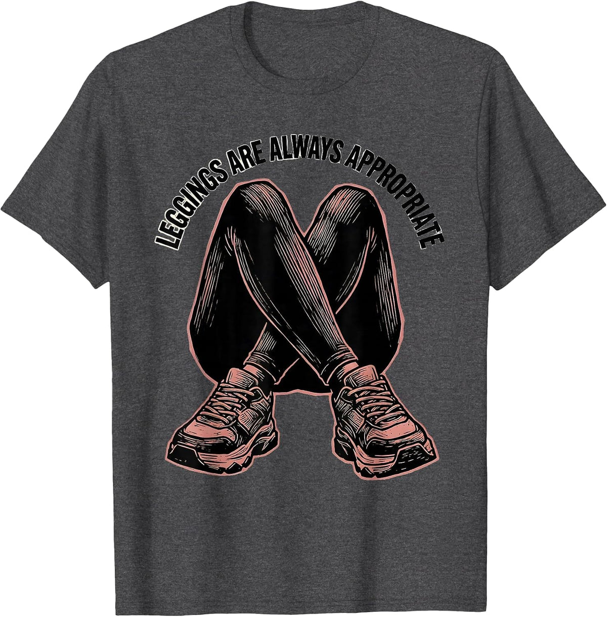 Leggings Are Always Appropriate Athleisure Design T-Shirt - Dark Heather Grey