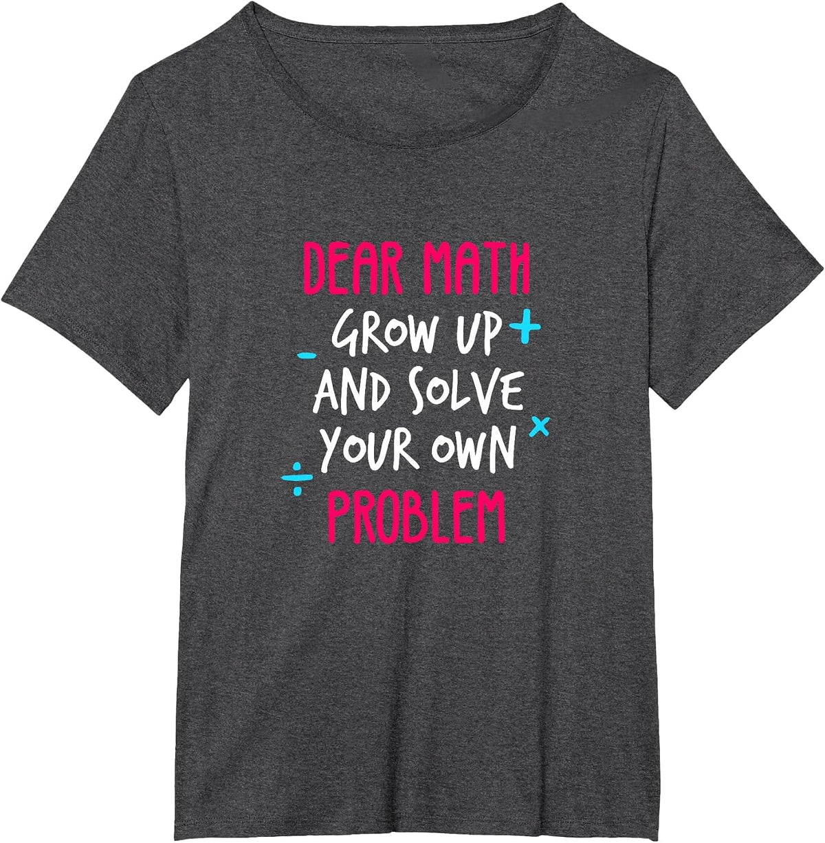 Dear Math Grow Up and Solve Your Own Problem Funny Math T-Shirt - Dark Heather Grey
