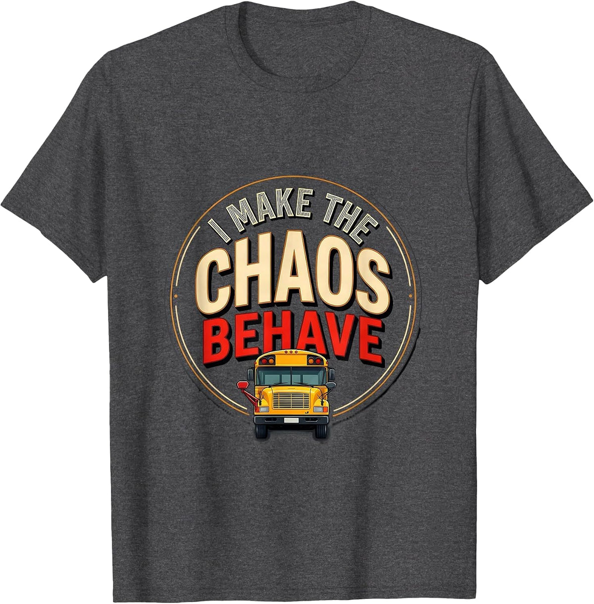 I Make The Chaos Behave Funny School Bus Driver Appreciation T-Shirt - Dark Heather Grey