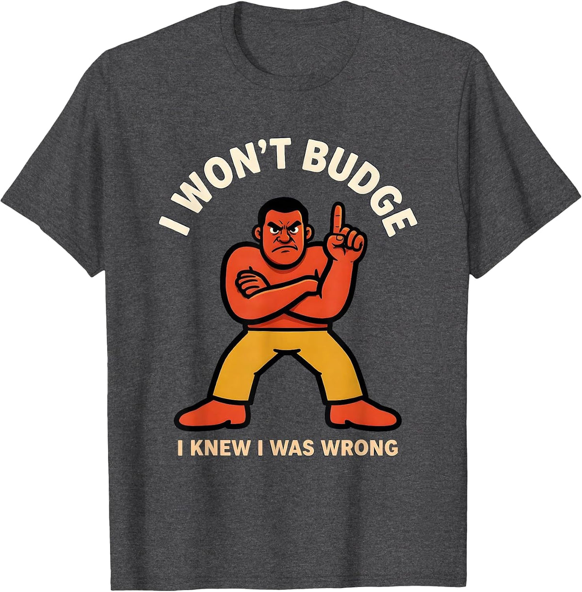 I Won't Budge I Knew I Was Wrong Funny Argument Winner T-Shirt - Dark Heather Grey