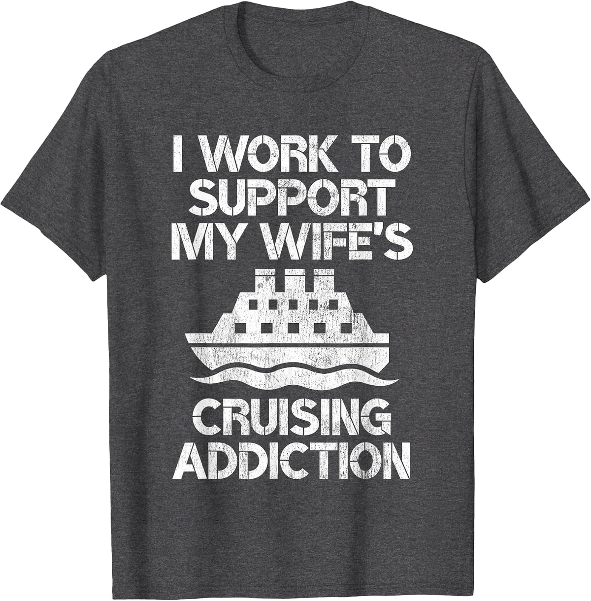 I Work to Support My Wife's Cruising Addiction Funny Cruise T-Shirt - Dark Heather Grey