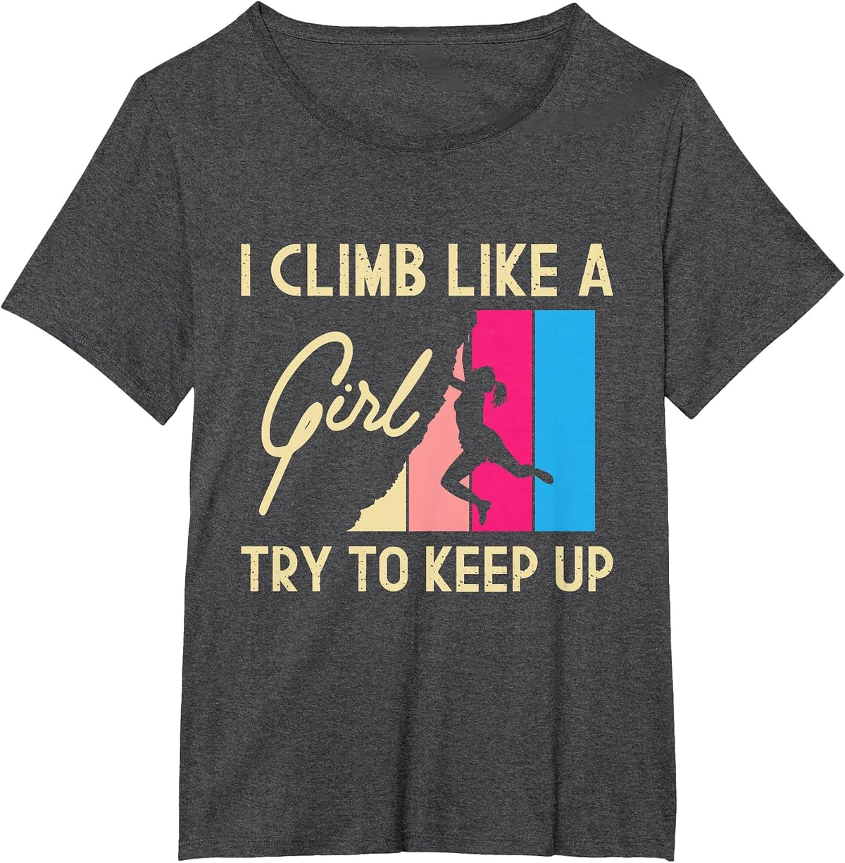 I Climb Like A Girl Try to Keep Up - Rock Climbing Climber T-Shirt - Dark Heather Grey