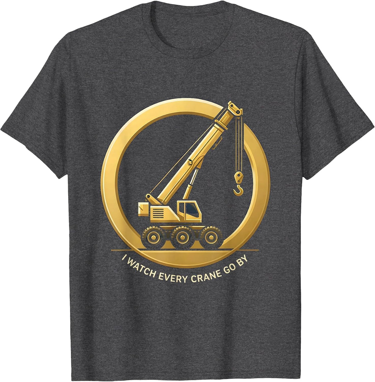 I Watch Every Crane Go By Funny Crane Operator Construction T-Shirt - Dark Heather Grey