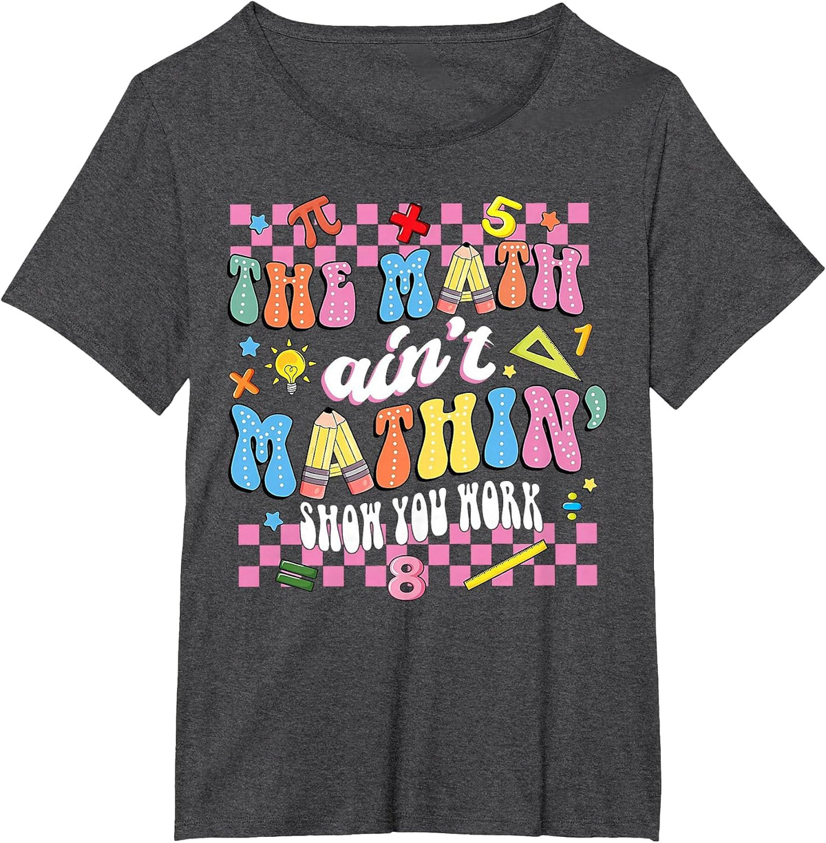 The Math Ain't Mathin Show Your Work Mathematic Teacher T-Shirt - Dark Heather Grey