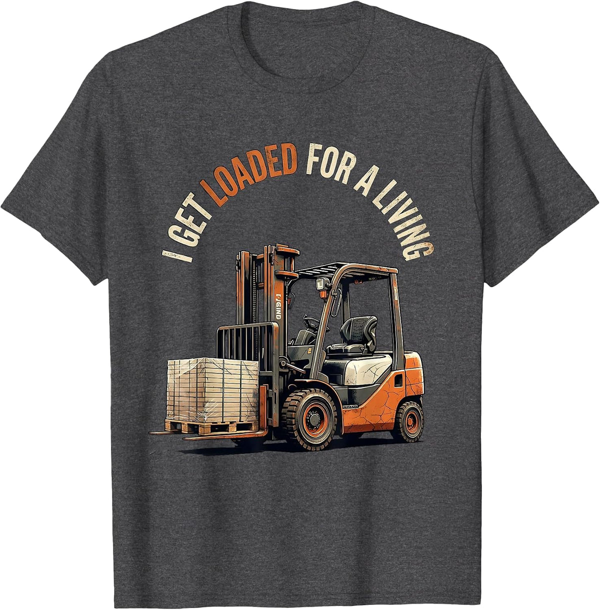 I Get Loaded For A Living Funny Forklift Operator Distressed T-Shirt - Dark Heather Grey