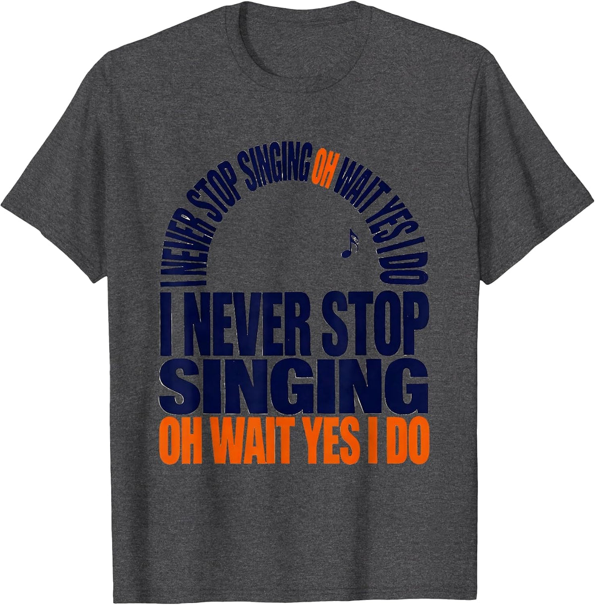 I Never Stop Singing Oh Wait Yes I Do Funny Musical Theatre T-Shirt - Dark Heather Grey
