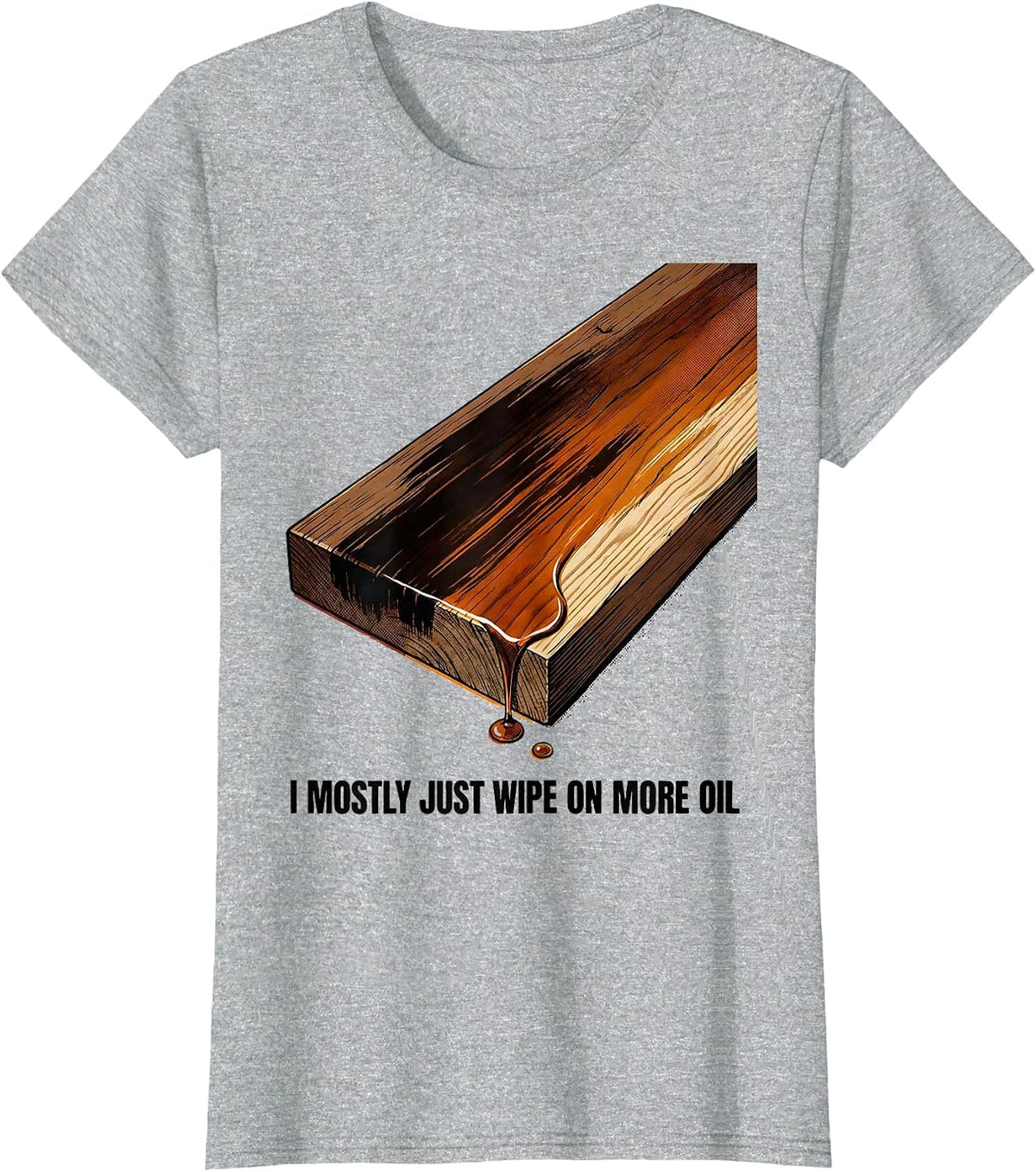 I Mostly Just Wipe On More Oil Funny Woodworking Carpenter T-Shirt - Heather Grey