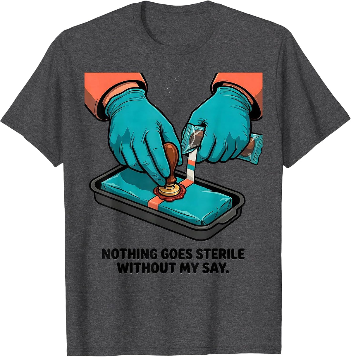 Nothing Goes Sterile Without My Say Funny Sterile Processing T-Shirt - Dark Heather Grey