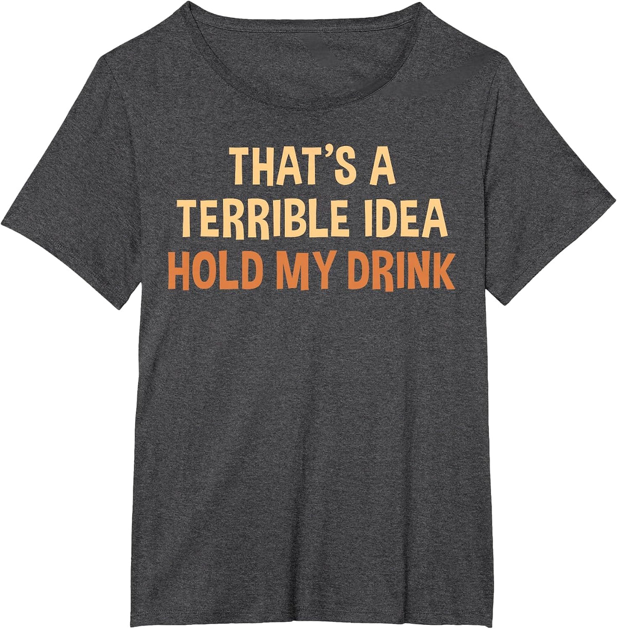Thats A Terrible Idea Hold My Drink Funny Drinking Party T-Shirt - Dark Heather Grey