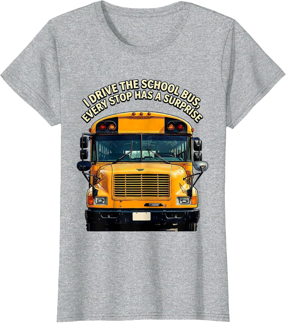I Drive The School Bus, Every Stop Has A Surprise Funny T-Shirt - Heather Grey