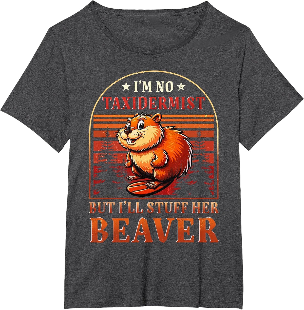I'm No Taxidermist But I'll Stuff Her Beaver T-Shirt - Dark Heather Grey