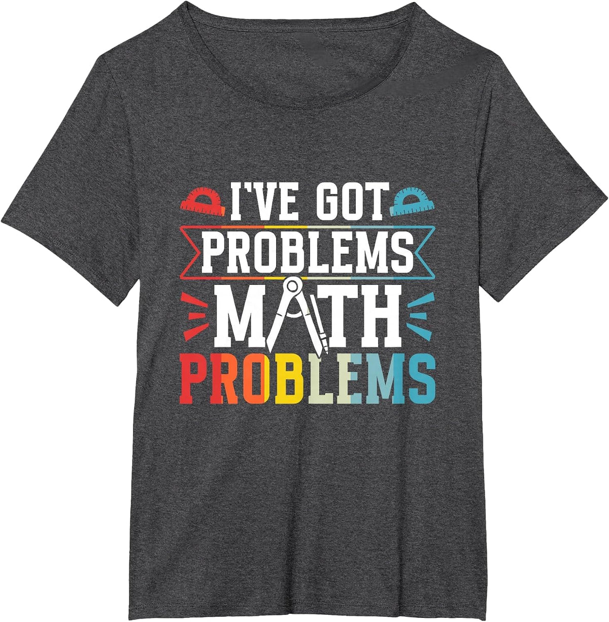 I've Got Problems Math Problems Mathematics Math Teacher T-Shirt - Dark Heather Grey