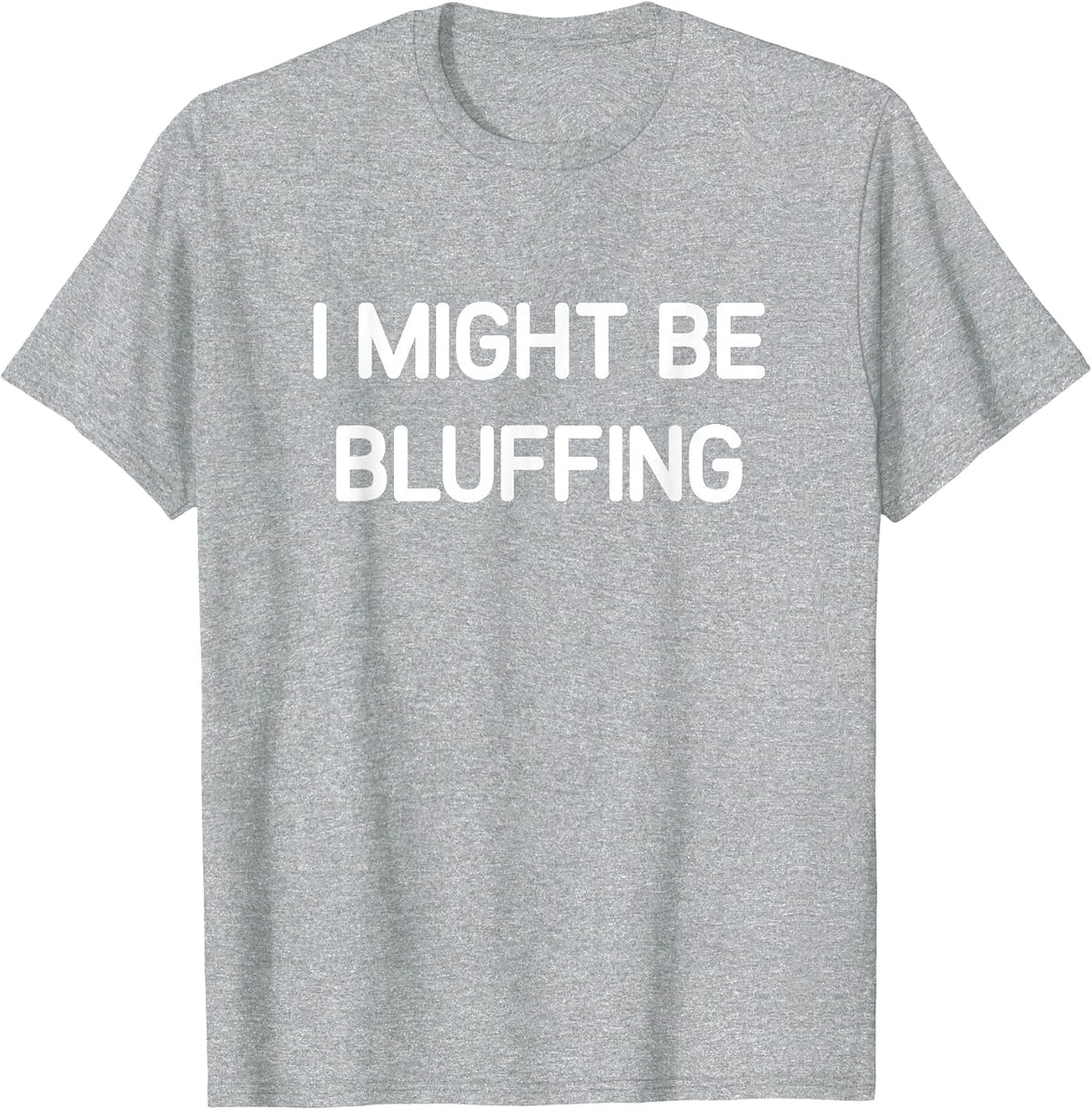 I Might Be Bluffing, Funny, Jokes, Sarcastic T-Shirt - Heather Grey