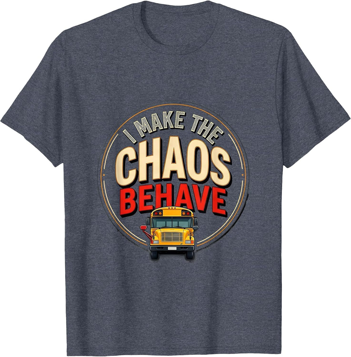 I Make The Chaos Behave Funny School Bus Driver Appreciation T-Shirt - Heather Blue