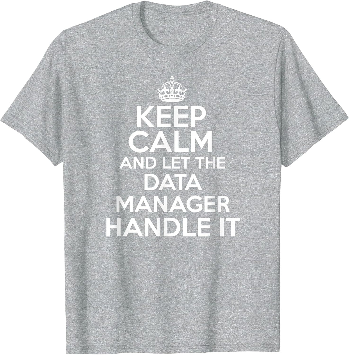 Keep Calm and let the Data Manager Handle it Shirt T-Shirt - Heather Grey