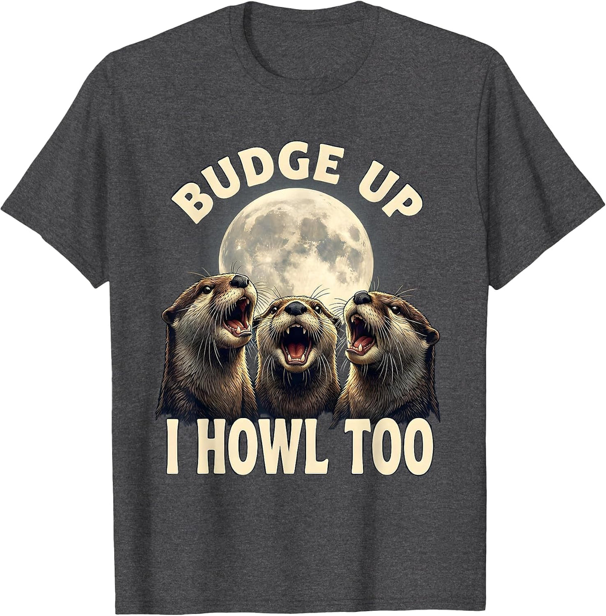Budge Up, I Howl Too Funny Otter Meme Animal Lover T-Shirt - Dark Heather Grey