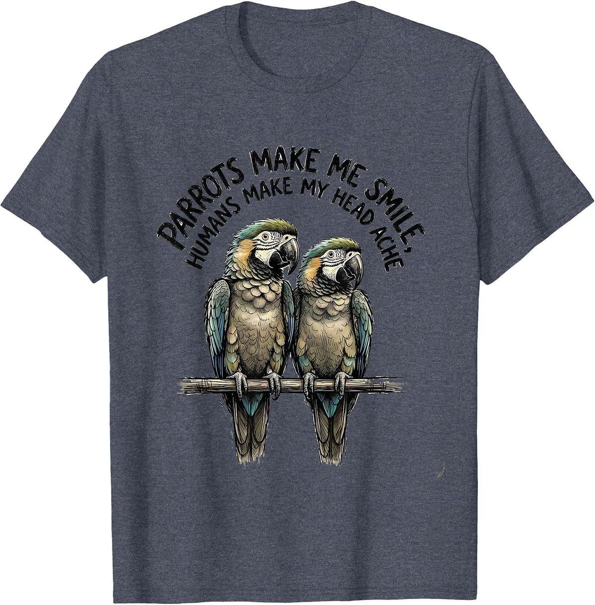 Parrots Make Me Smile Humans Make My Head Ache Funny Pet T-Shirt - Heather Blue