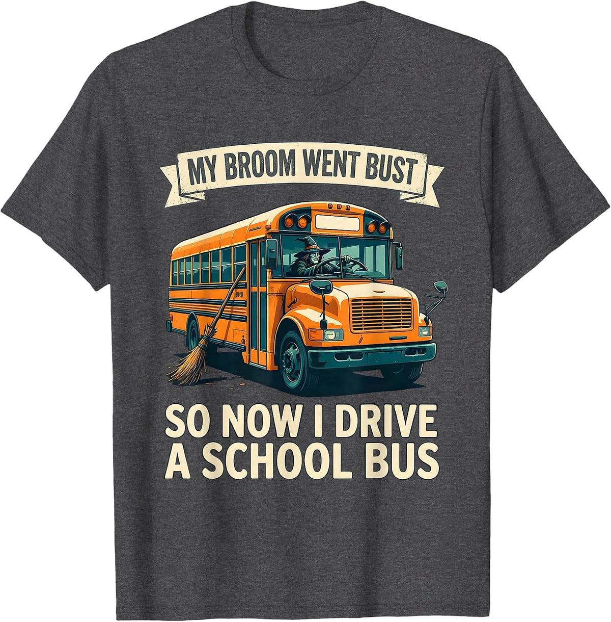 Men's My Broom Went Bust, So Now I Drive A School Bus Humor T-Shirt - Dark Heather Grey