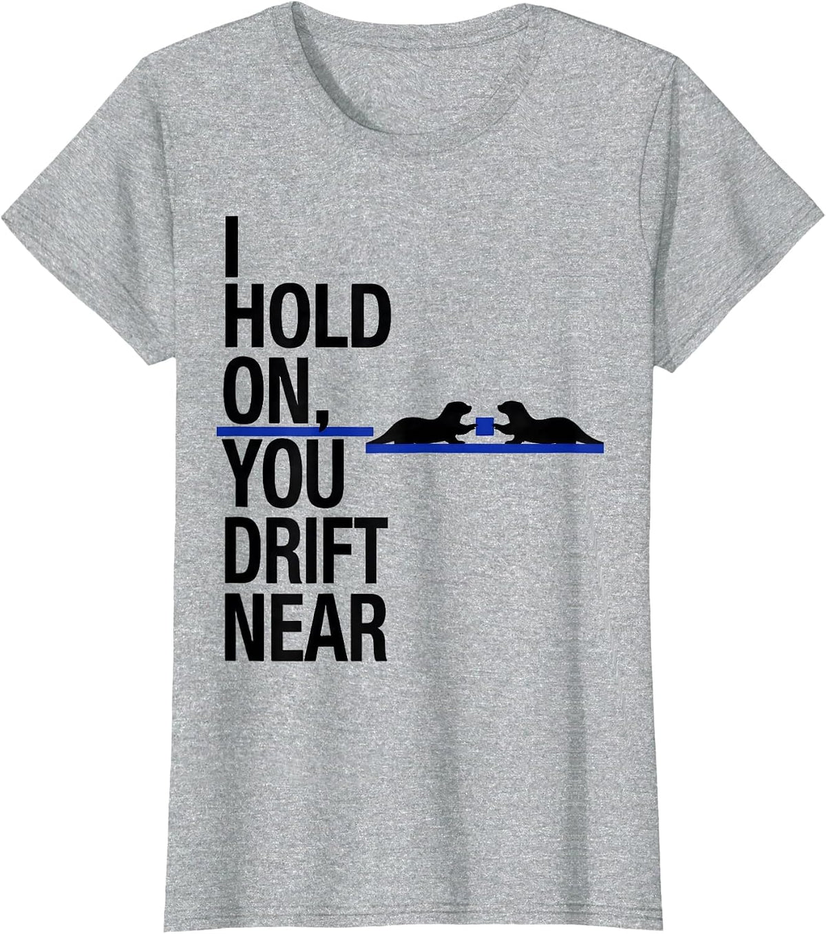 Women's I Hold On, You Drift Near Funny Otter Lover Humor T-Shirt - Heather Grey