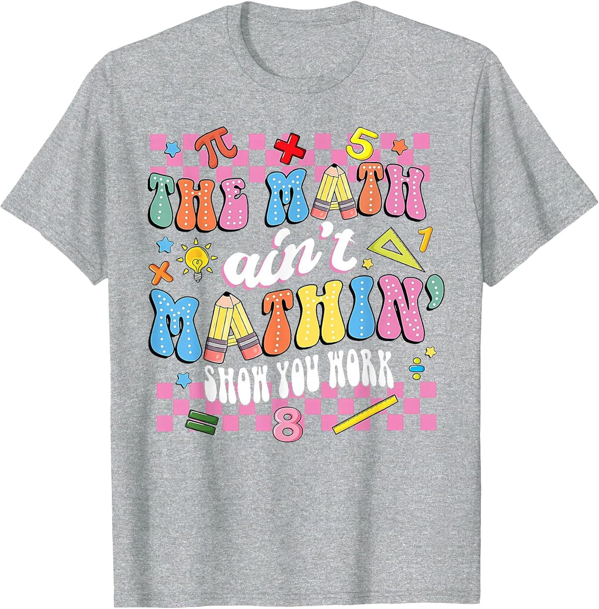 The Math Ain't Mathin Show Your Work Mathematic Teacher T-Shirt - Heather Grey