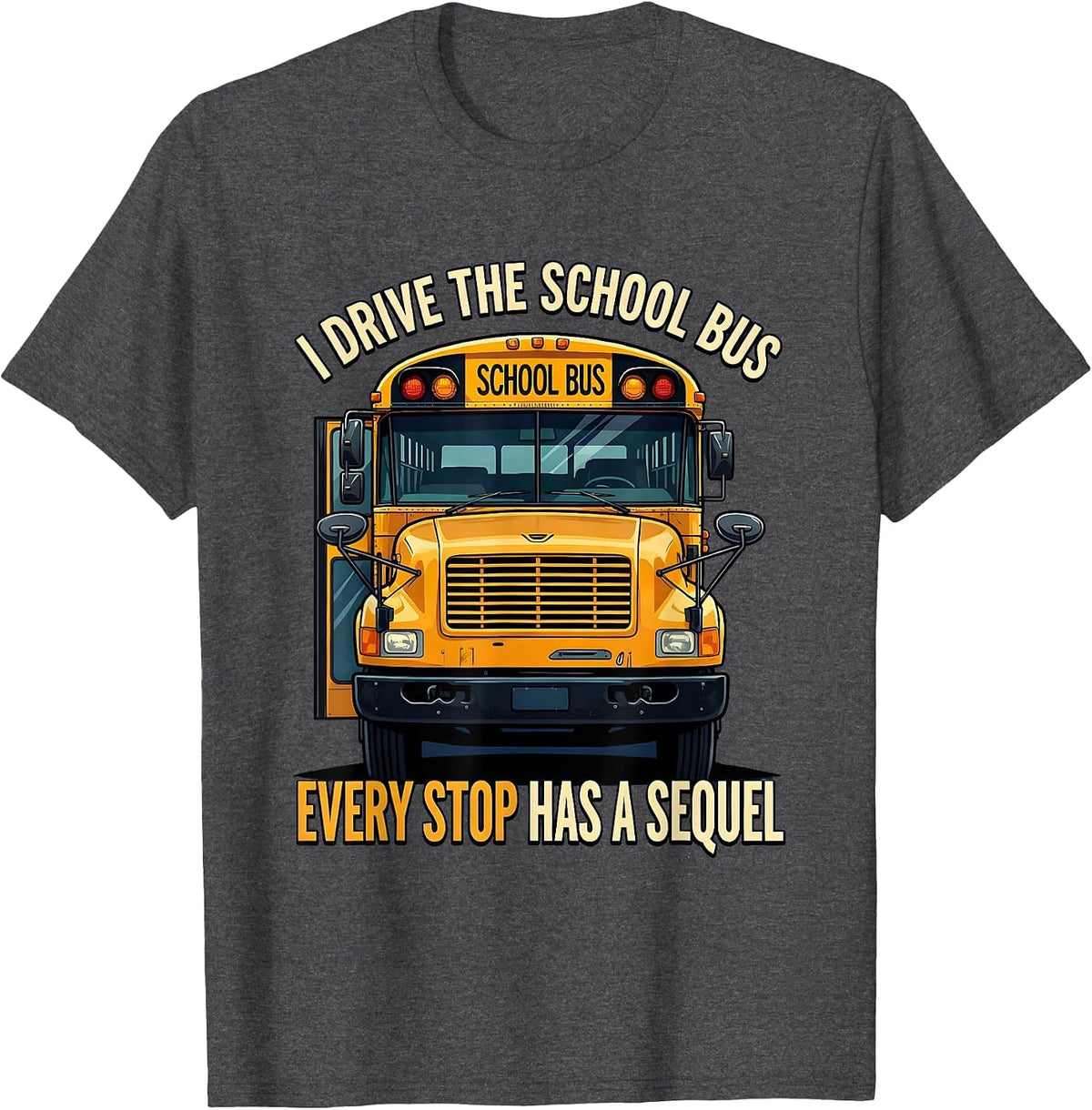 I Drive The School Bus, Every Stop Has A Sequel Funny T-Shirt - Dark Heather Grey